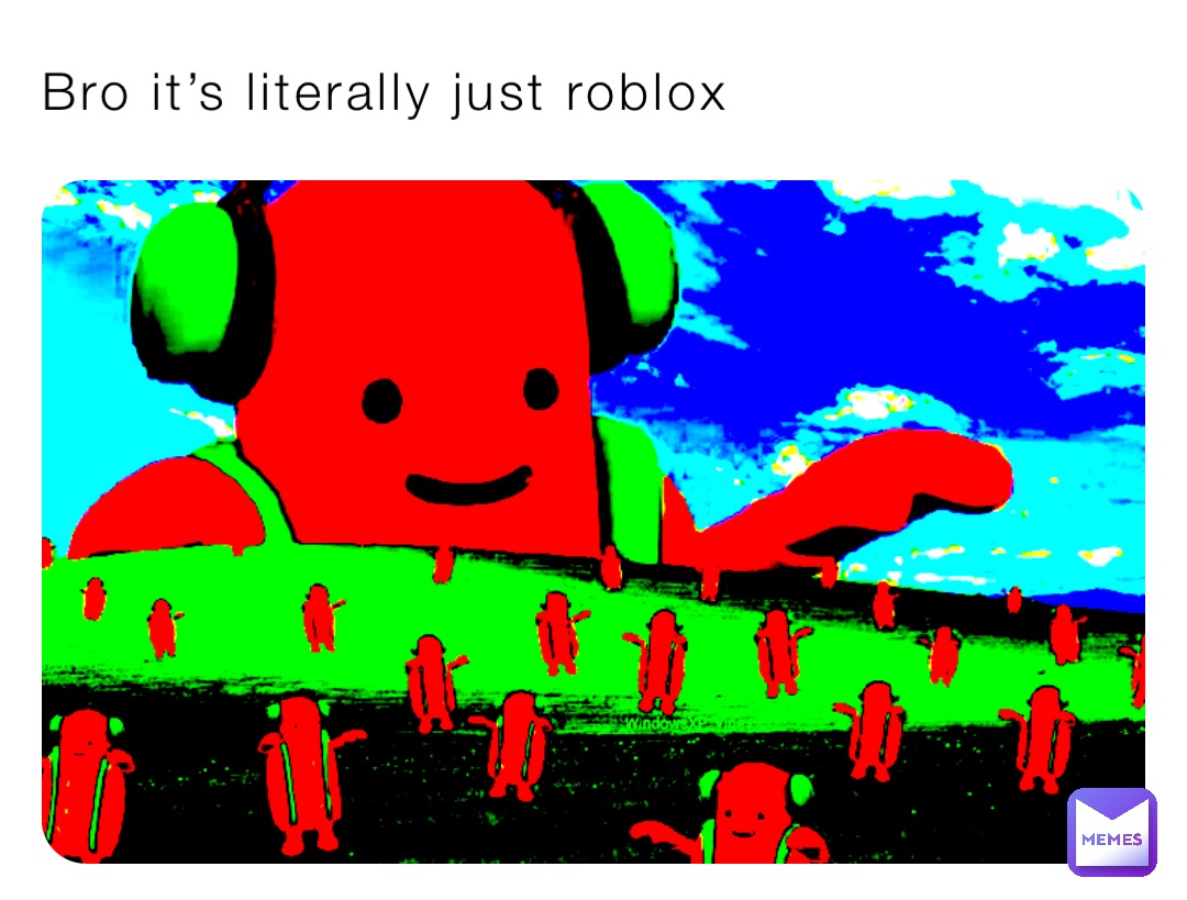 Bro it’s literally just roblox
