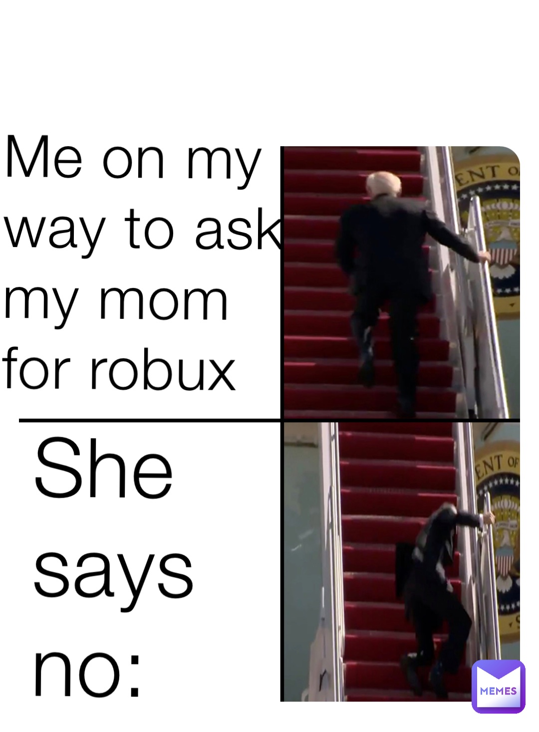 Me on my way to ask my mom for robux She says no: