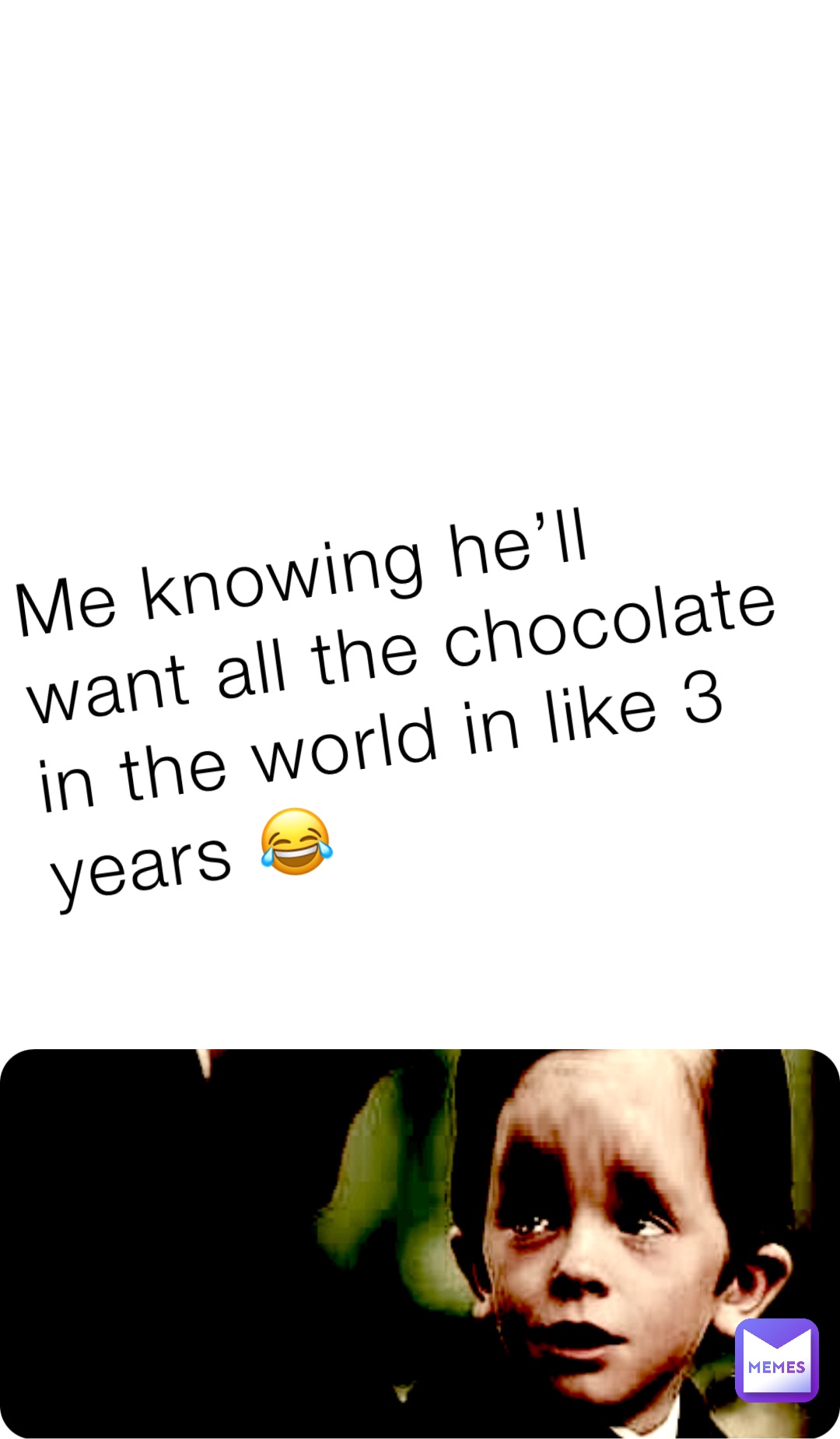 Me knowing he’ll want all the chocolate in the world in like 3 years 😂