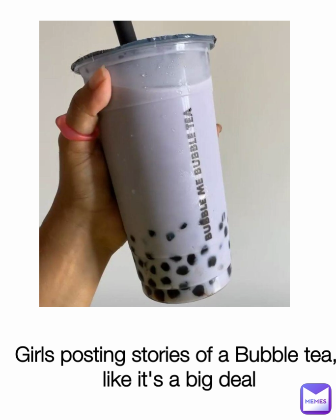 Girls posting stories of a Bubble tea,
 like it's a big deal