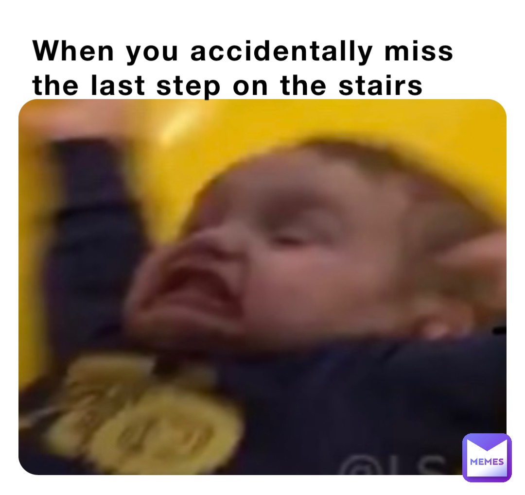 When you accidentally miss the last step on the stairs