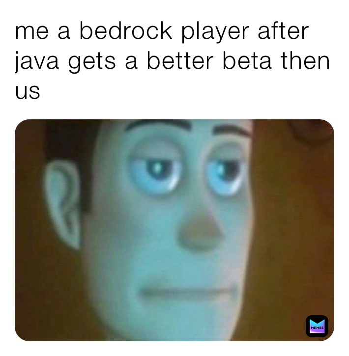 me a bedrock player after java gets a better beta then us 