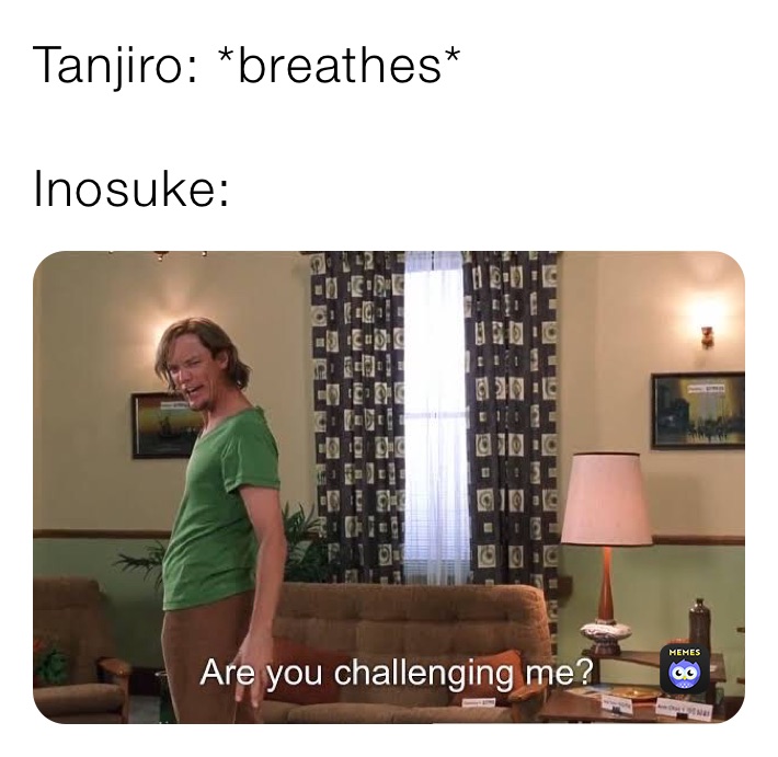 Tanjiro: *breathes*

Inosuke: