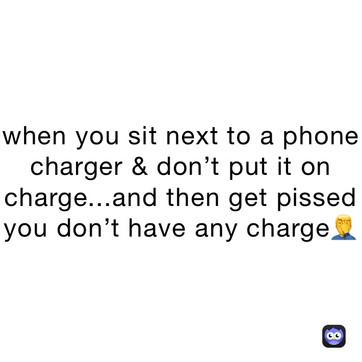 when you sit next to a phone charger & don’t put it on charge...and then get pissed you don’t have any charge🤦‍♂️
