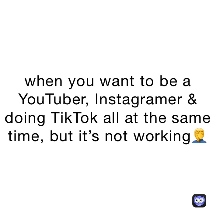 when-you-want-to-be-a-youtuber-instagramer-doing-tiktok-all-at-the