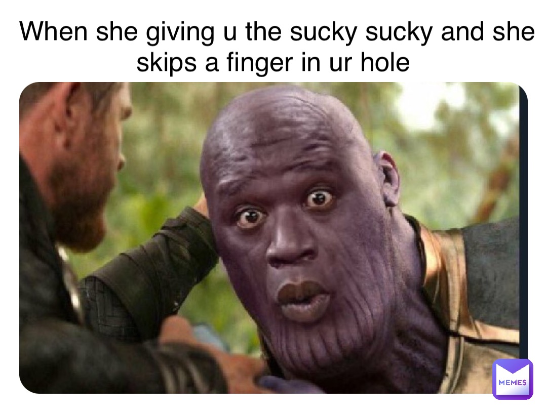 Double tap to edit When she giving u the sucky sucky and she skips a finger in ur hole Meme