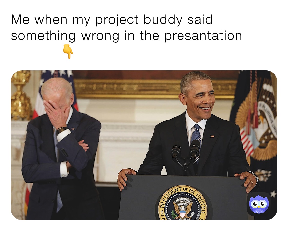 Me when my project buddy said something wrong in the presantation
           👇