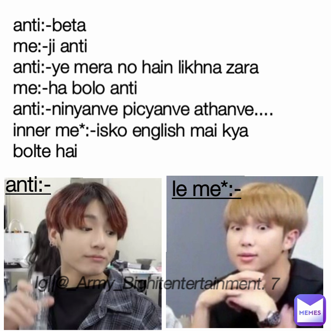 anti:-
 Ig||@_Army_Bighitentertainment. 7 anti:-beta
me:-ji anti
anti:-ye mera no hain likhna zara
me:-ha bolo anti
anti:-ninyanve picyanve athanve....
inner me*:-isko english mai kya bolte hai  le me*:-