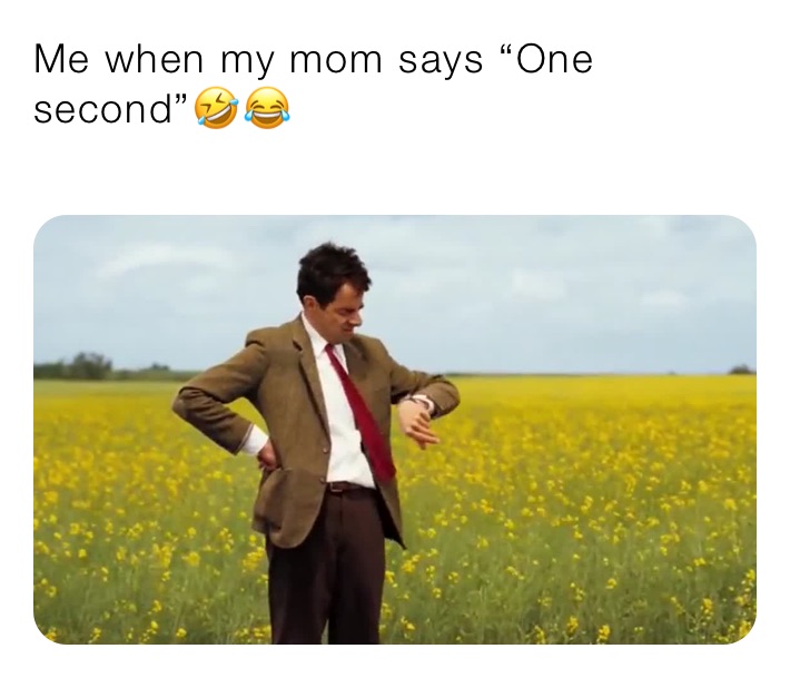 Me when my mom says “One second”🤣😂
