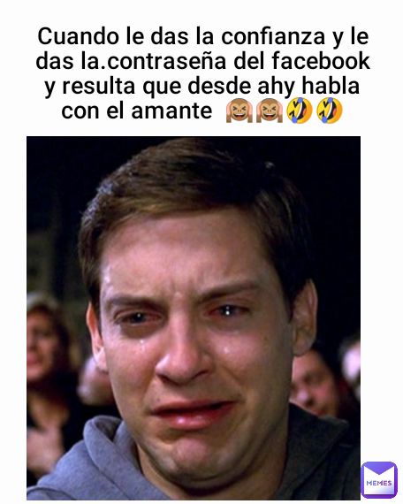 Cuando le das la confianza y le das la.contraseña del facebook y resulta que desde ahy habla con el amante  🙉🙉🤣🤣