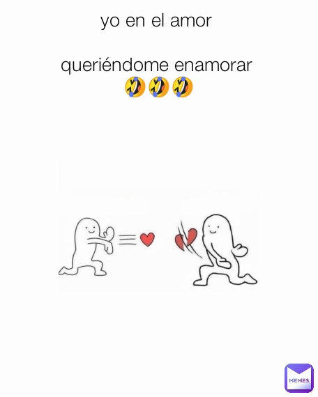 yo en el amor 

queriéndome enamorar 
🤣🤣🤣