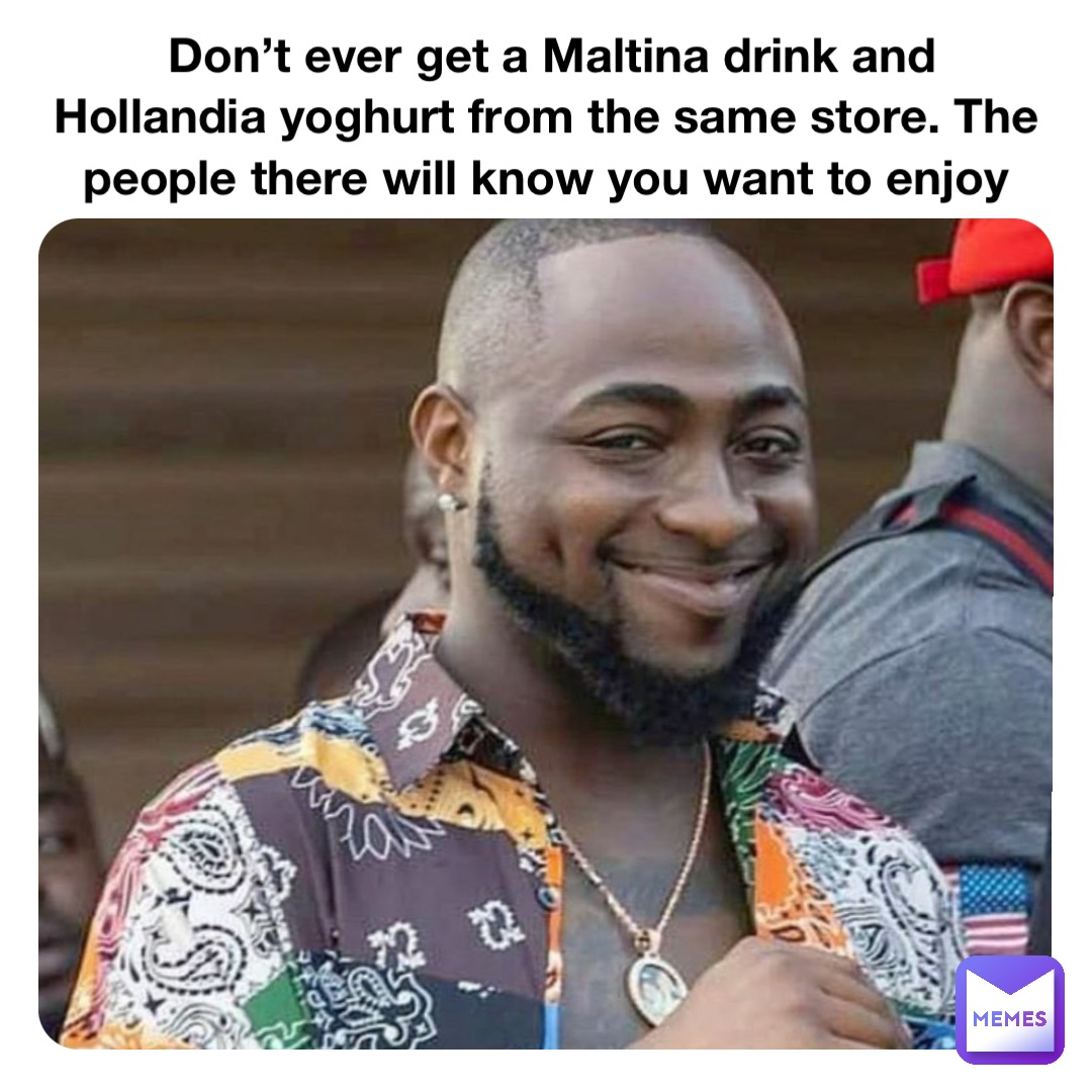 Don’t ever get a Maltina drink and Hollandia yoghurt from the same store. The people there will know you want to enjoy