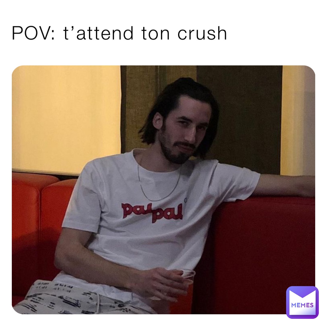 POV: t’attend ton crush