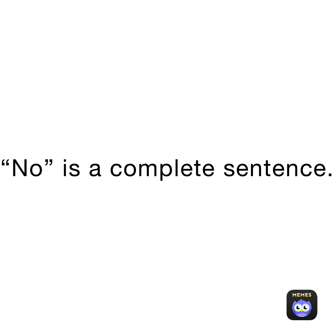 “No” is a complete sentence. 