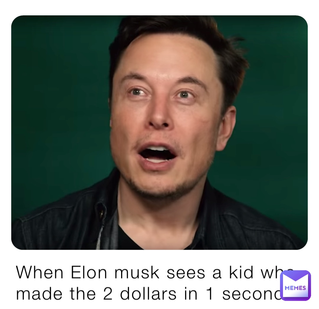When Elon musk sees a kid who made the 2 dollars in 1 second