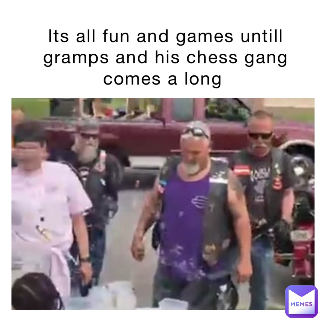 Its all fun and games untill gramps and his chess gang comes a long