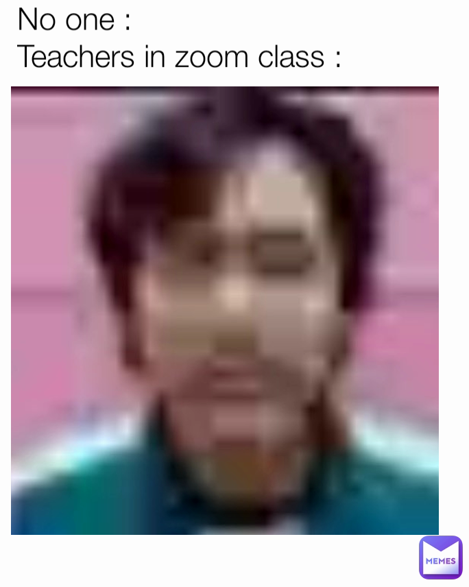 No one : 
Teachers in zoom class :