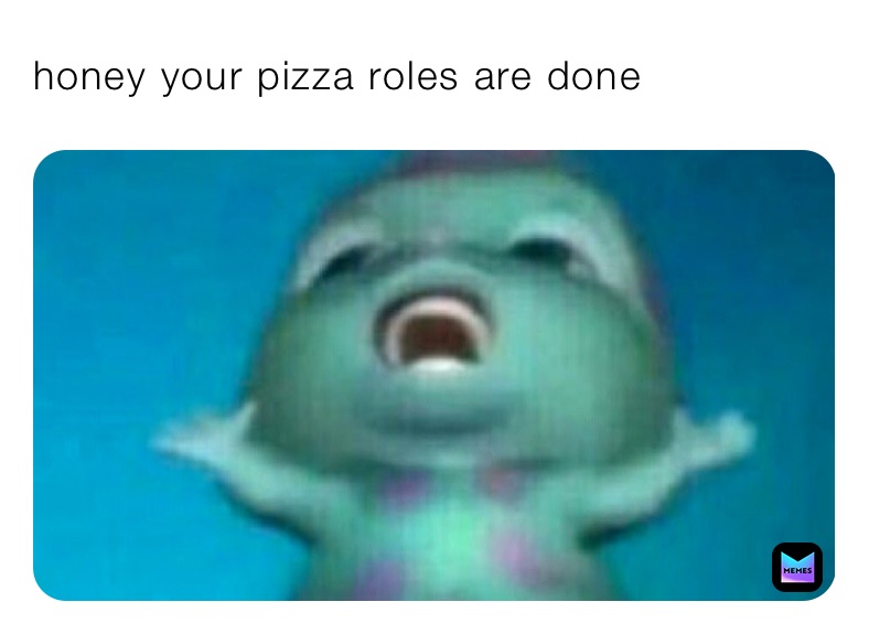 honey your pizza roles are done