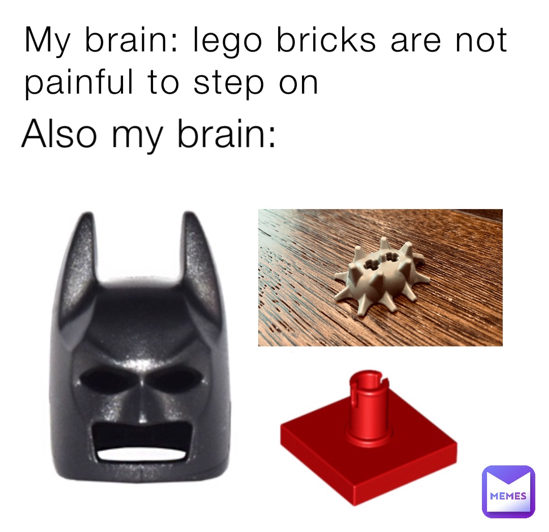 Also my brain: My brain: lego bricks are not painful to step on