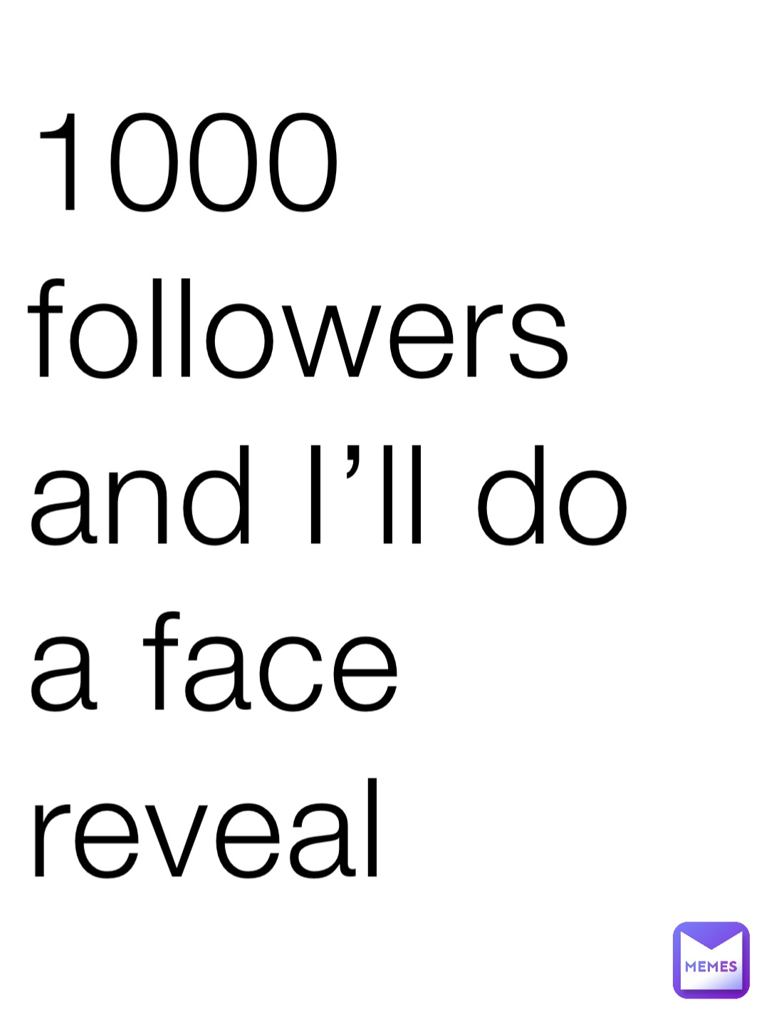 1000 followers and I’ll do a face reveal