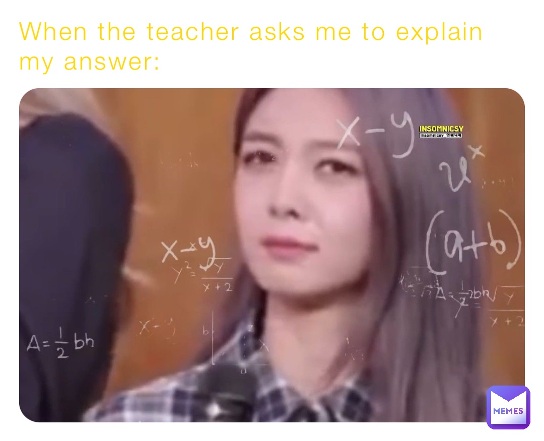 When the teacher asks me to explain my answer: