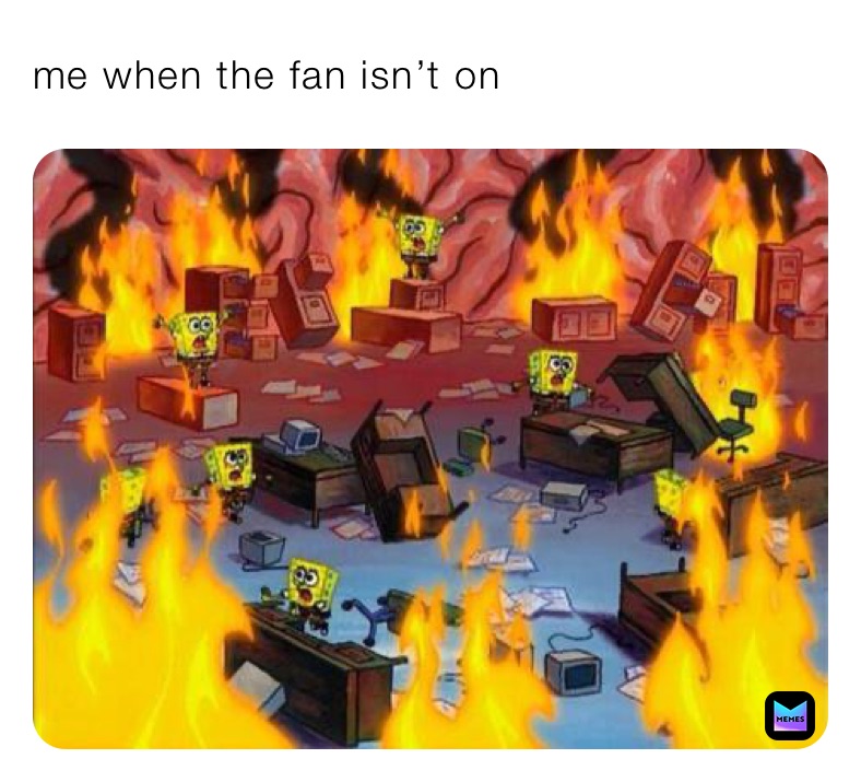 me when the fan isn’t on 