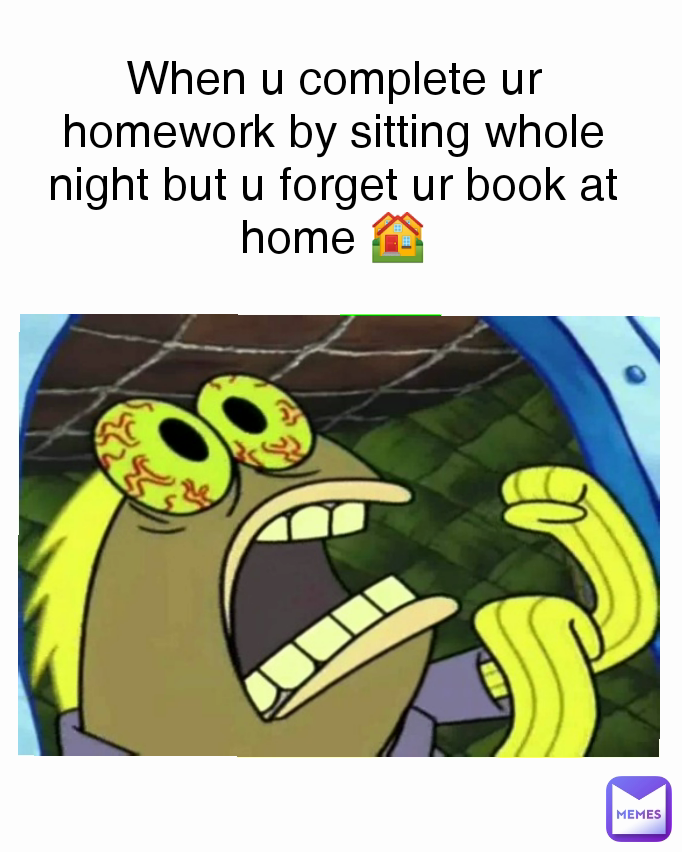 When u complete ur homework by sitting whole night but u forget ur book at home 🏘️