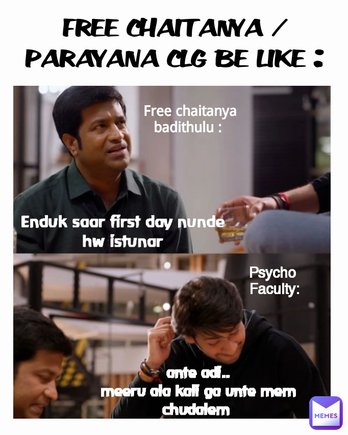 FREE CHAITANYA / PARAYANA CLG BE LIKE : Free chaitanya badithulu :  Enduk saar first day nunde hw istunar ante adi..
meeru ala kali ga unte mem chudalem  Psycho
 Faculty: