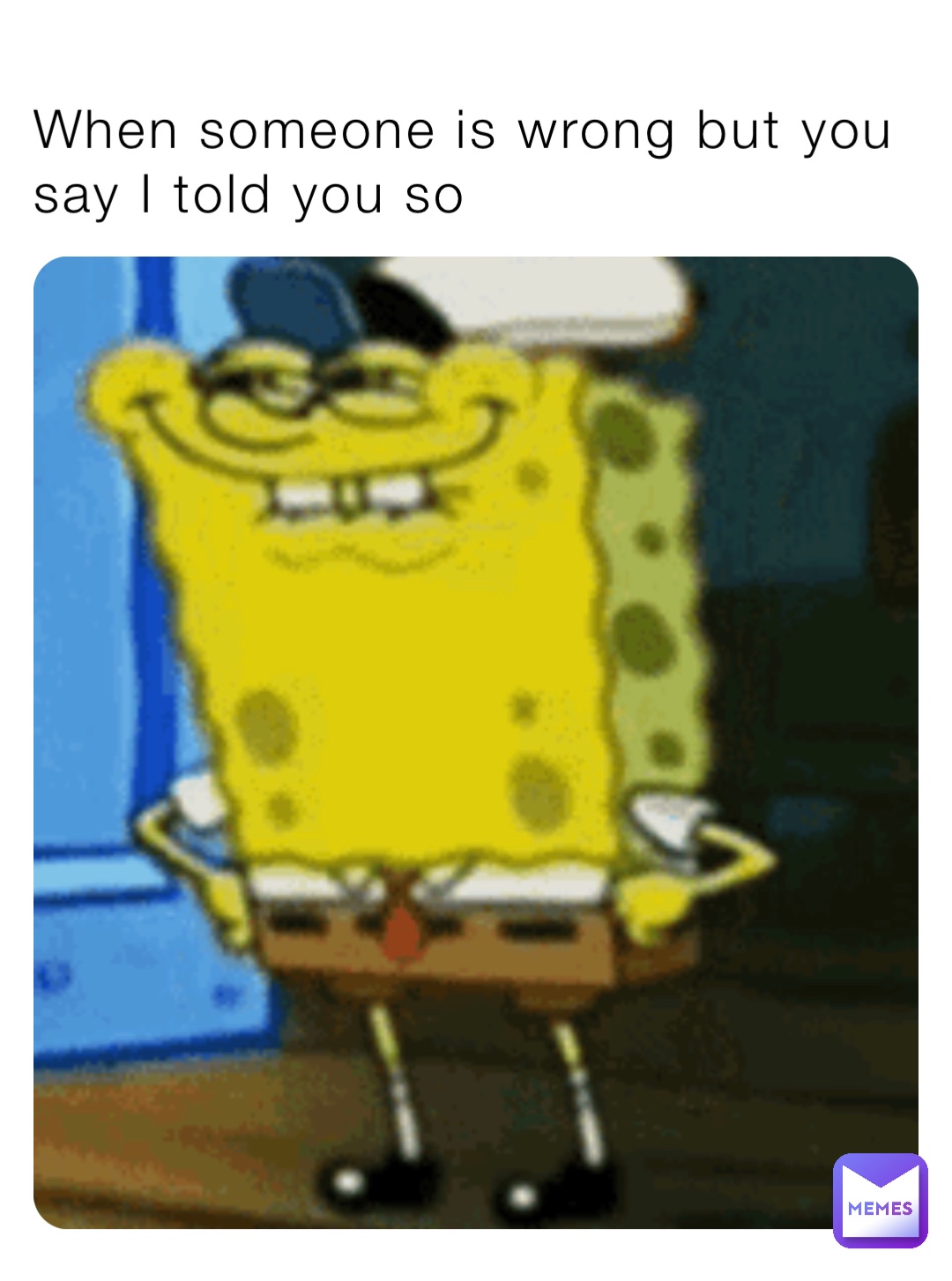 When someone is wrong but you say I told you so