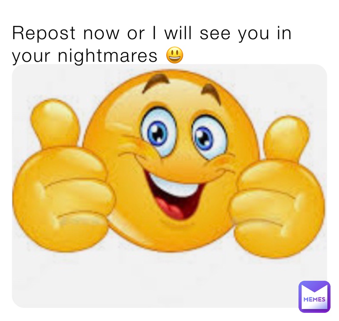 Repost now or I will see you in your nightmares 😃