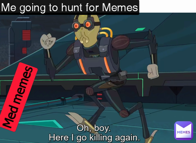 Med memes Me going to hunt for Memes