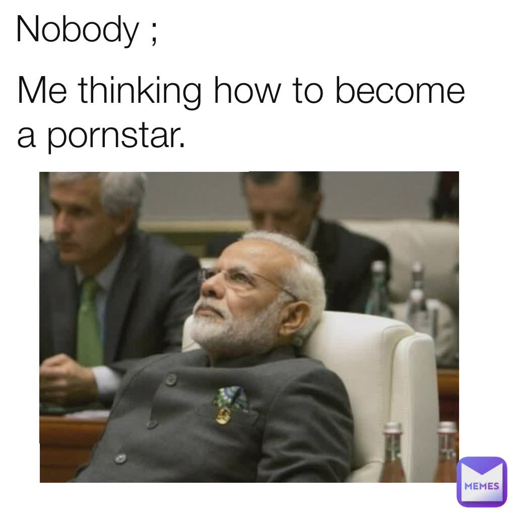 1022px x 1022px - Nobody ; Me thinking how to become a pornstar. | @sande2psingh | Memes