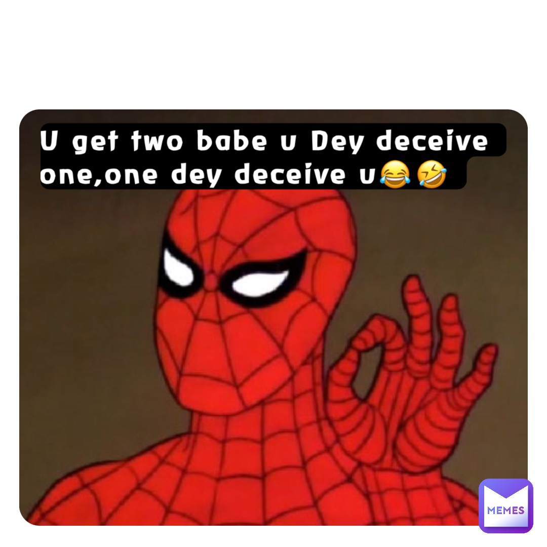 U get two babe u Dey deceive one,one dey deceive u😂🤣