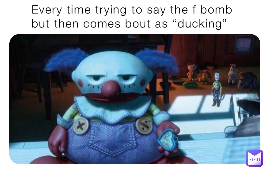Every time trying to say the f bomb but then comes bout as “ducking”