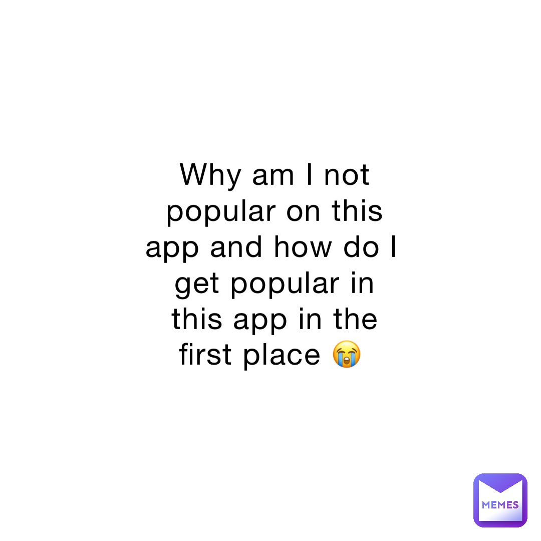 why-am-i-not-popular-on-this-app-and-how-do-i-get-popular-in-this-app