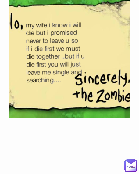 Type Text my wife i know i will die but i promised never to leave u so  if i die first we must die together ..but if u die first you will just leave me single and searching....