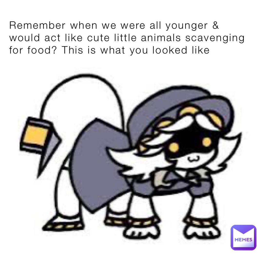 Remember when we were all younger & would act like cute little animals scavenging for food? This is what you looked like