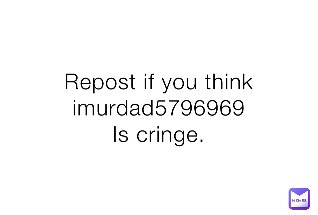 Repost if you think imurdad5796969
Is cringe.