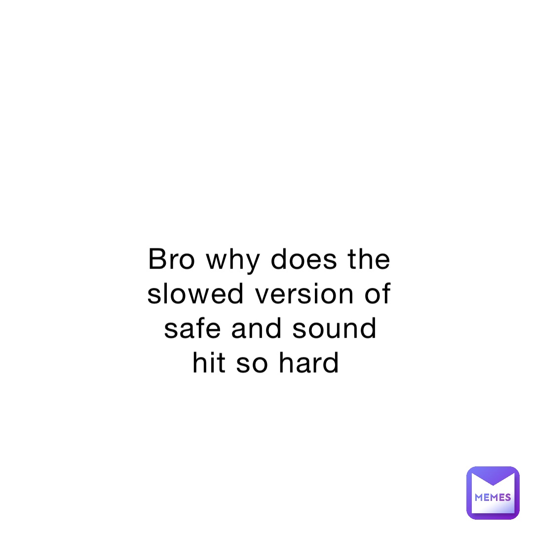 Bro why does the slowed version of safe and sound hit so hard