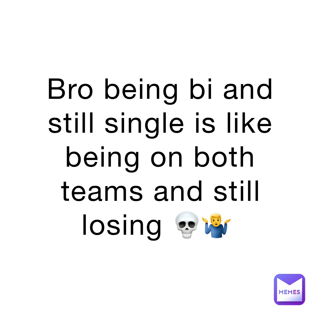 Bro being bi and still single is like being on both teams and still losing 💀🤷‍♂️