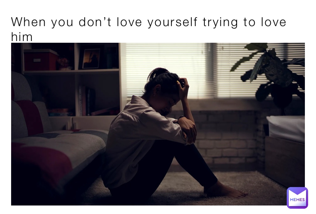 When you don’t love yourself trying to love him