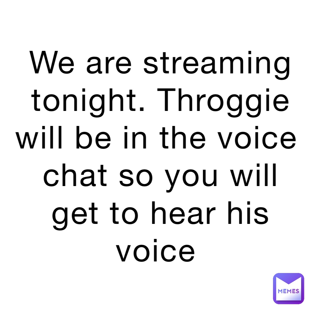 We are streaming tonight. Throggie will be in the voice chat so you
