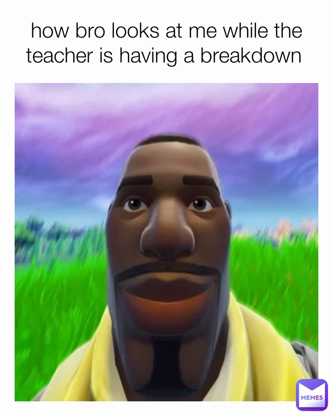 how bro looks at me while the teacher is having a breakdown 