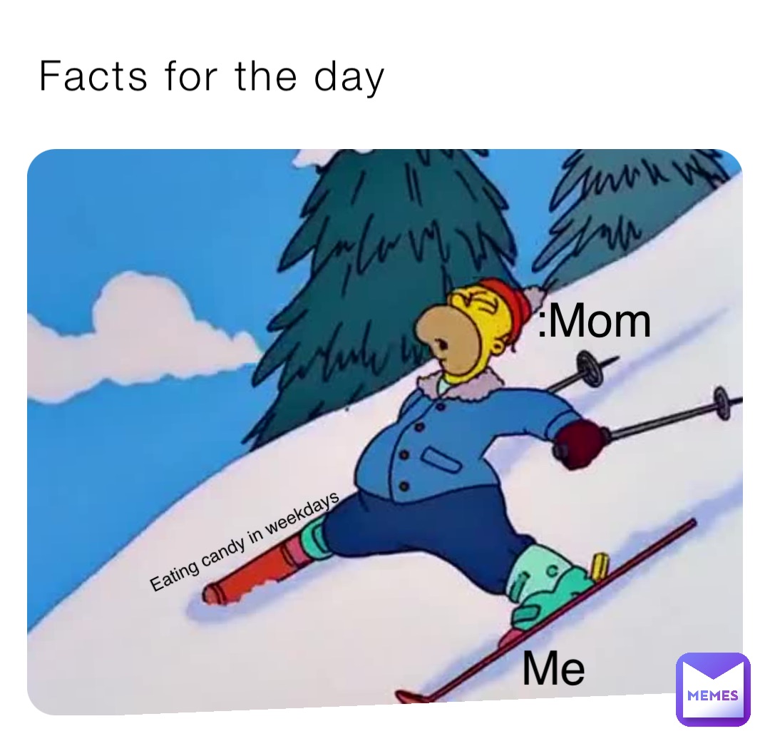 Facts for the day Me Eating candy in weekdays :Mom