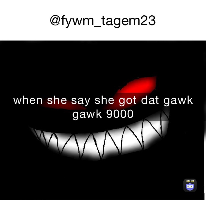 @fywm_tagem23 when she say she got dat gawk gawk 9000