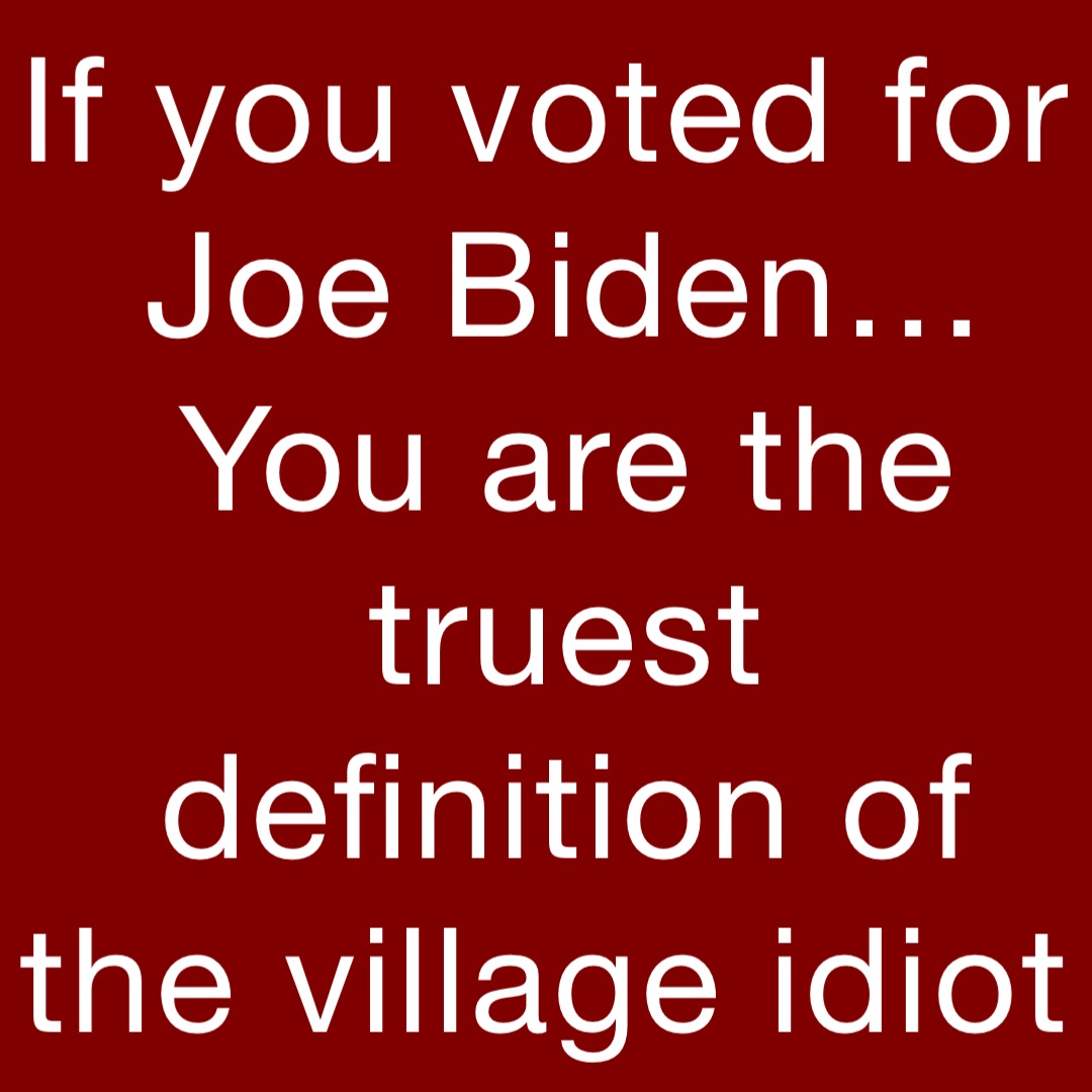 if-you-voted-for-joe-biden-you-are-the-truest-definition-of-the