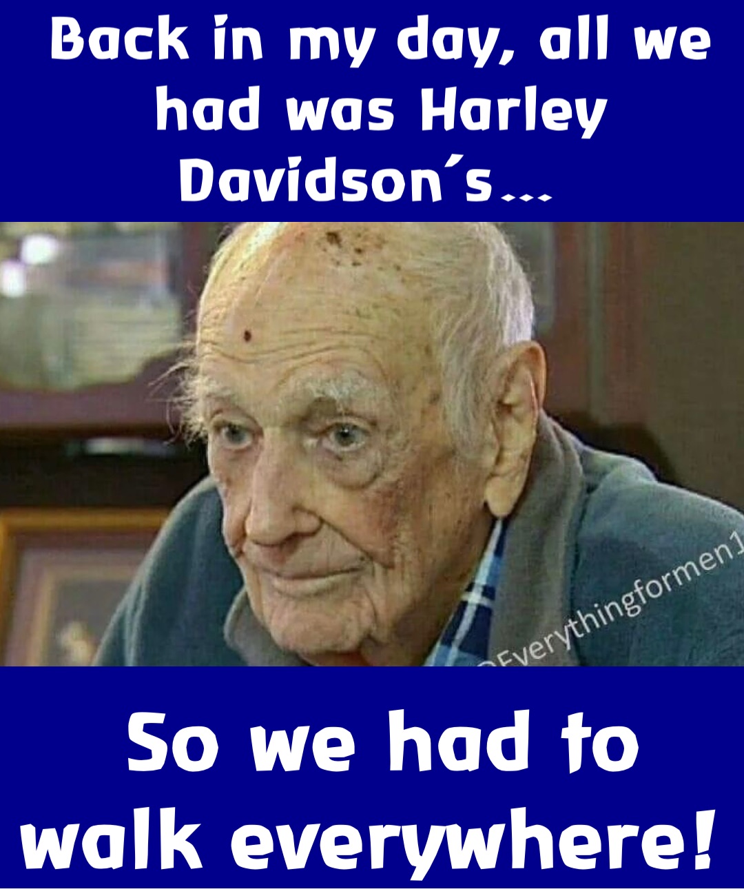 Back in my day, all we had was Harley Davidson’s… So we had to walk everywhere!
