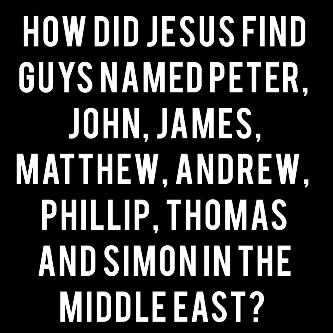 How did Jesus find guys named Peter, John, James, Matthew, Andrew, Phillip, Thomas and Simon in the Middle East?
