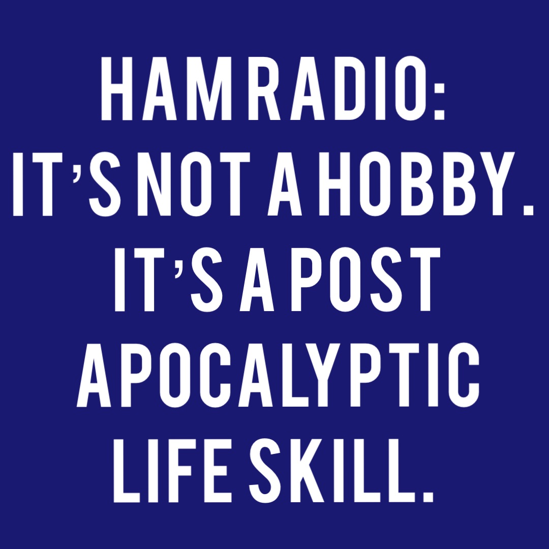 HAM RADIO:
It’s not a hobby. It’s a post apocalyptic life skill.