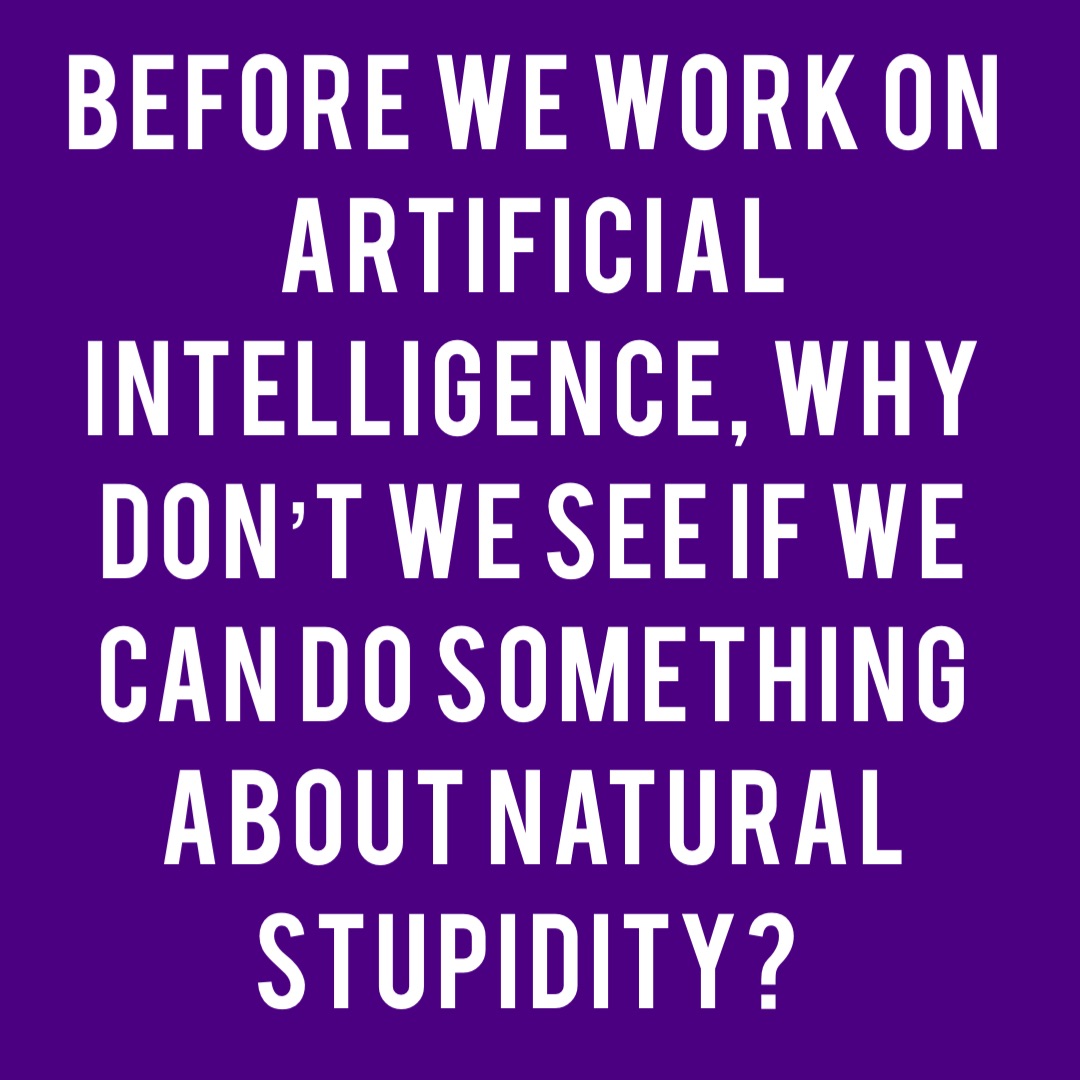 Before we work on artificial intelligence, why don’t we see if we can do something about natural stupidity?